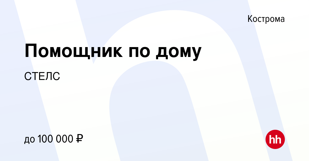 Вакансия Помощник по дому в Костроме, работа в компании СТЕЛС (вакансия в  архиве c 2 октября 2023)