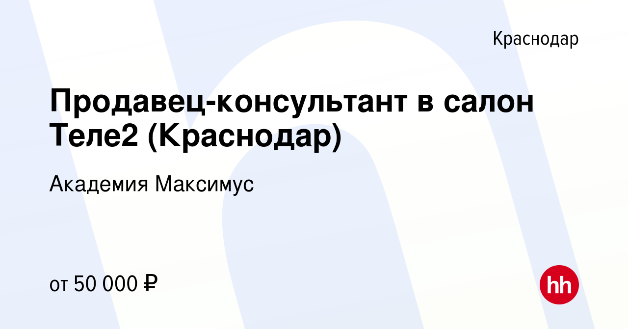 Вакансия Продавец-консультант в салон Теле2 (Краснодар) в Краснодаре,  работа в компании Академия Максимус (вакансия в архиве c 11 апреля 2024)