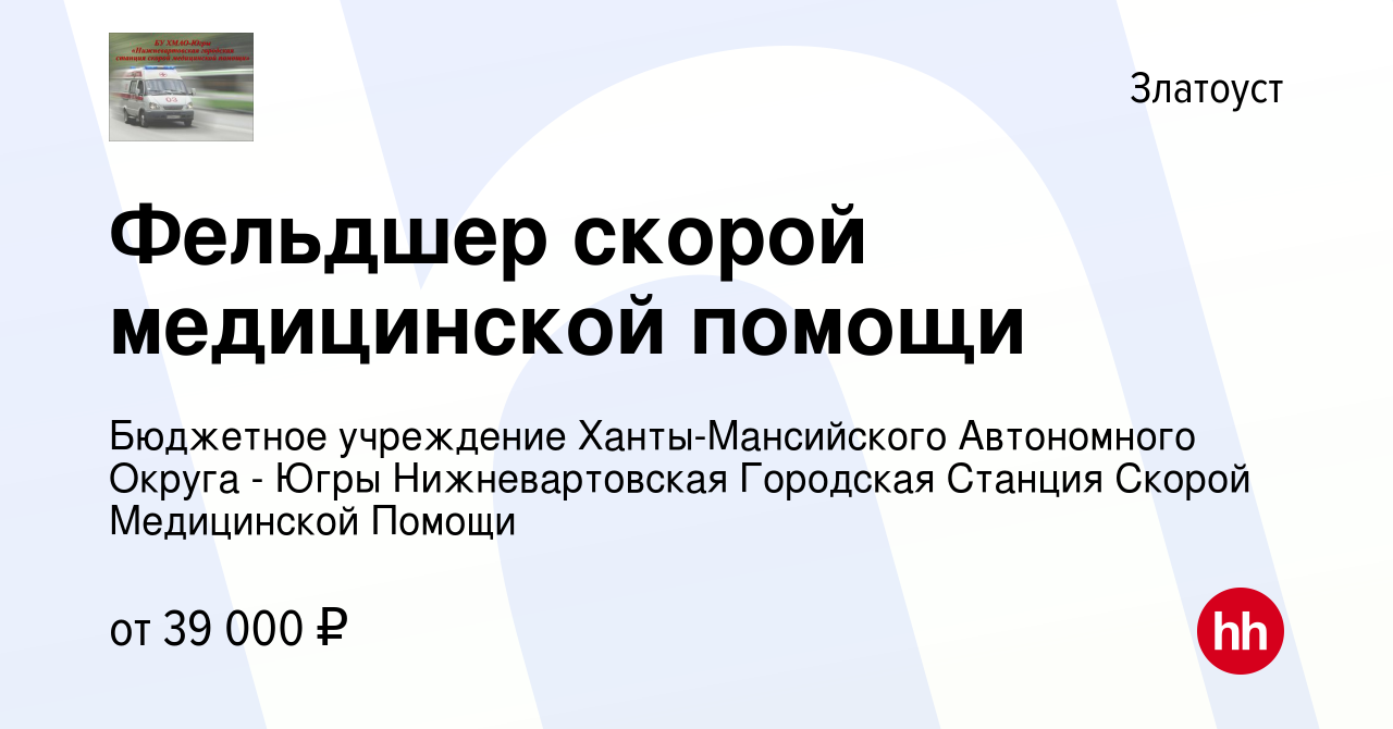 Вакансия Фельдшер скорой медицинской помощи в Златоусте, работа в компании  Бюджетное учреждение Ханты-Мансийского Автономного Округа - Югры  Нижневартовская Городская Станция Скорой Медицинской Помощи (вакансия в  архиве c 11 января 2024)