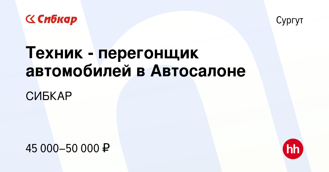 Вакансия Техник - перегонщик автомобилей в Автосалоне в Сургуте, работа в  компании СИБКАР (вакансия в архиве c 23 сентября 2023)