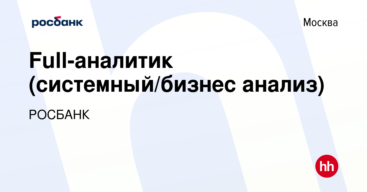 Вакансия Full-аналитик (системный/бизнес анализ) в Москве, работа в  компании «РОСБАНК» (вакансия в архиве c 4 октября 2023)