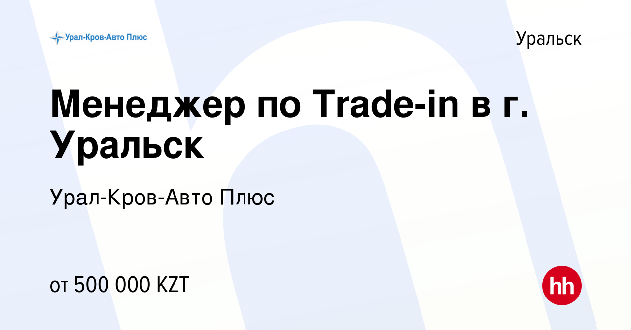 Вакансия Менеджер по Trade-in в г. Уральск в Уральске, работа в компании  Урал-Кров-Авто Плюс (вакансия в архиве c 12 декабря 2023)