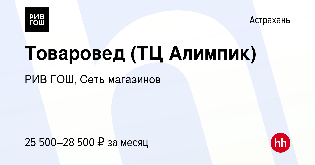 Вакансия Товаровед (ТЦ Алимпик) в Астрахани, работа в компании РИВ ГОШ,  Сеть магазинов (вакансия в архиве c 2 октября 2023)