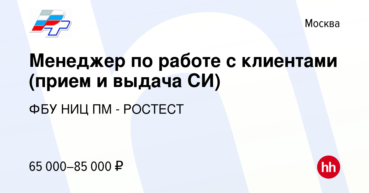 Вакансия Менеджер по работе с клиентами (прием и выдача СИ) в Москве, работа  в компании ФБУ РОСТЕСТ-МОСКВА (вакансия в архиве c 10 августа 2023)