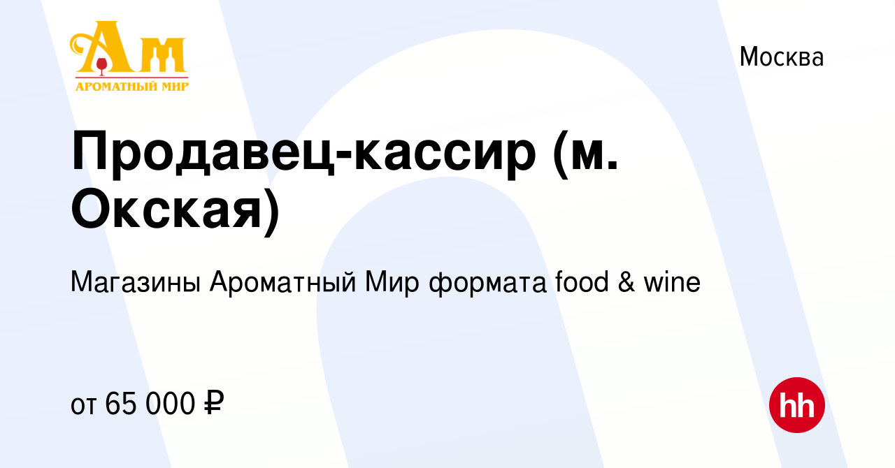 Вакансия Продавец-кассир (м. Окская) в Москве, работа в компании Магазины  Ароматный Мир формата food & wine (вакансия в архиве c 19 декабря 2023)