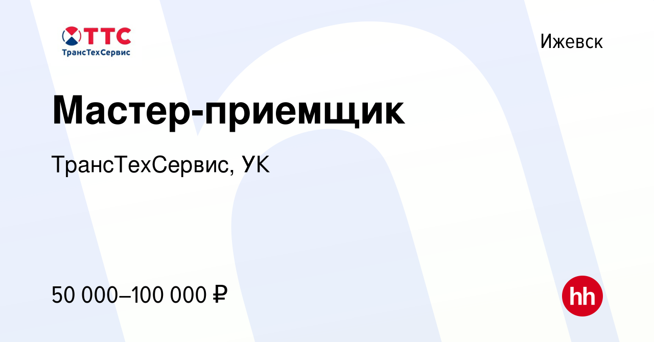 Вакансия Мастер-приемщик в Ижевске, работа в компании ТрансТехСервис, УК  (вакансия в архиве c 26 марта 2024)