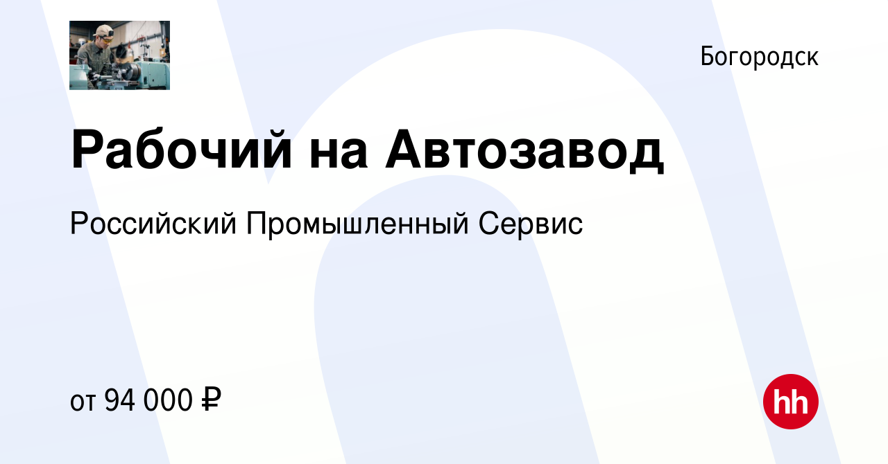 Вакансия Рабочий на Автозавод в Богородске, работа в компании Российский  Промышленный Сервис (вакансия в архиве c 19 декабря 2023)