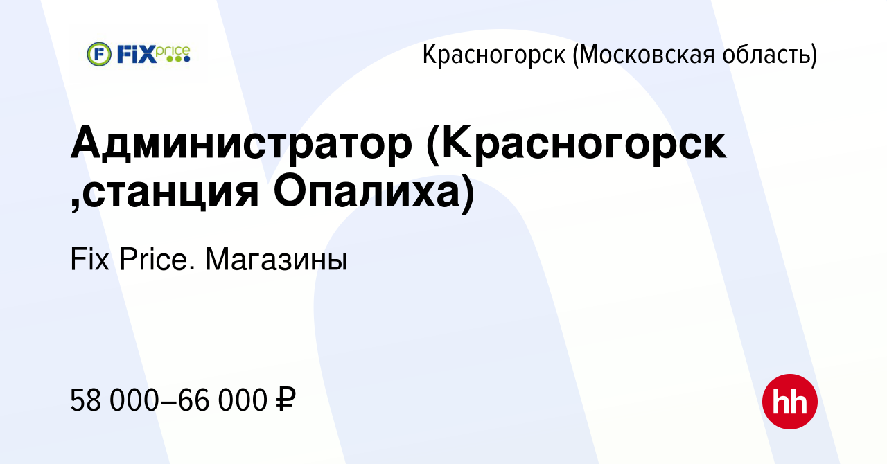 Вакансия Администратор (Красногорск ,станция Опалиха) в Красногорске,  работа в компании Fix Price. Магазины (вакансия в архиве c 6 сентября 2023)