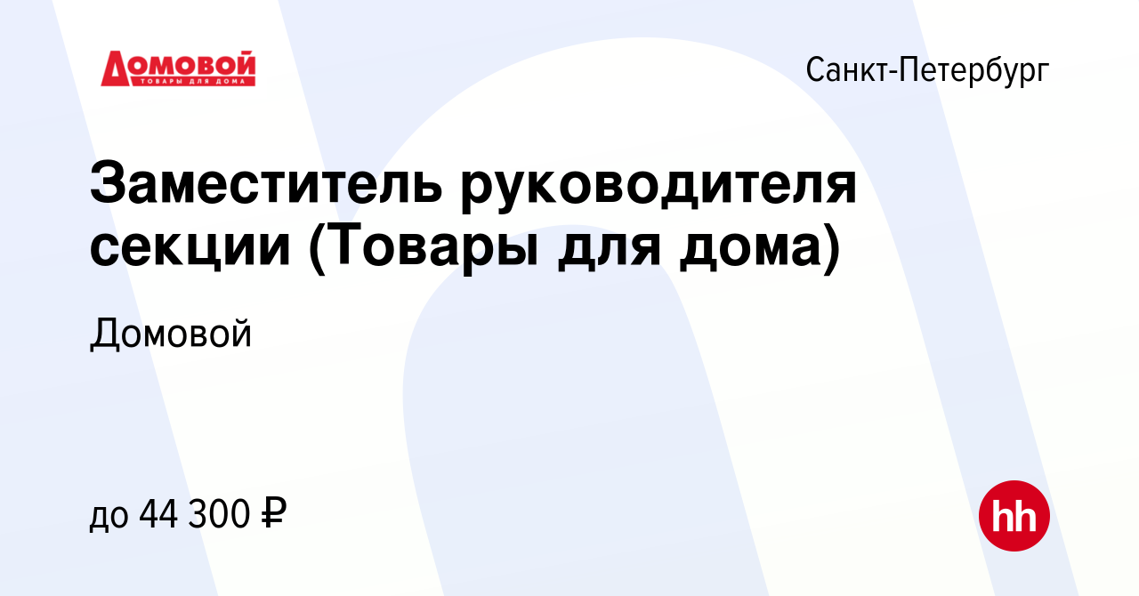 Вакансия Заместитель руководителя секции (Товары для дома) в Санкт-Петербурге,  работа в компании Домовой (вакансия в архиве c 25 октября 2023)