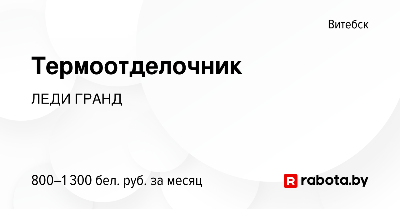 Вакансия Термоотделочник в Витебске, работа в компании ЛЕДИ ГРАНД (вакансия  в архиве c 6 сентября 2023)