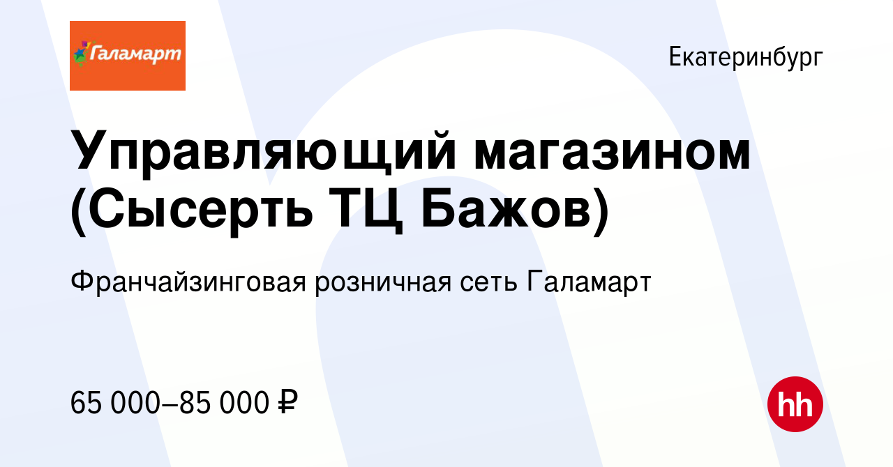 Вакансия Управляющий магазином (Сысерть ТЦ Бажов) в Екатеринбурге, работа в  компании Франчайзинговая розничная сеть Галамарт (вакансия в архиве c 6  сентября 2023)