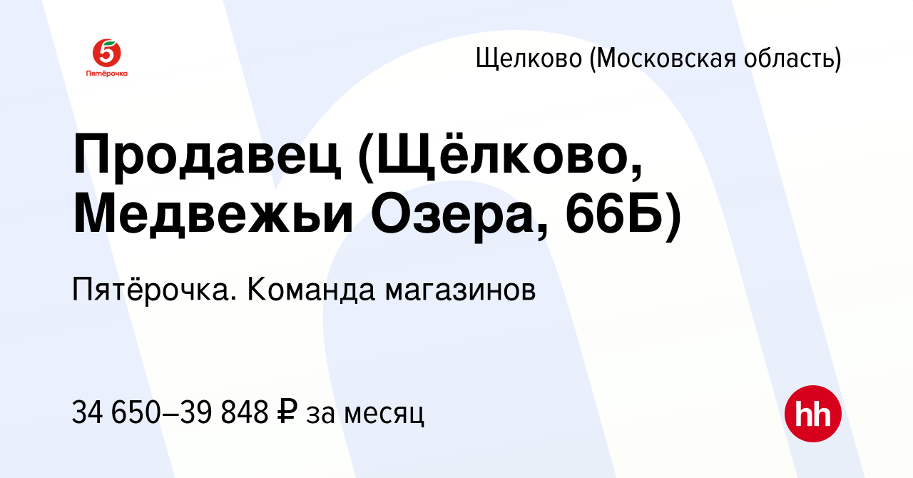 Вакансия Продавец (Щёлково, Медвежьи Озера, 66Б) в Щелково, работа в  компании Пятёрочка. Команда магазинов (вакансия в архиве c 16 ноября 2023)