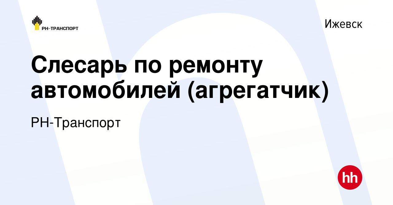 Вакансия Слесарь по ремонту автомобилей (агрегатчик) в Ижевске, работа в  компании РН-Транспорт (вакансия в архиве c 6 сентября 2023)