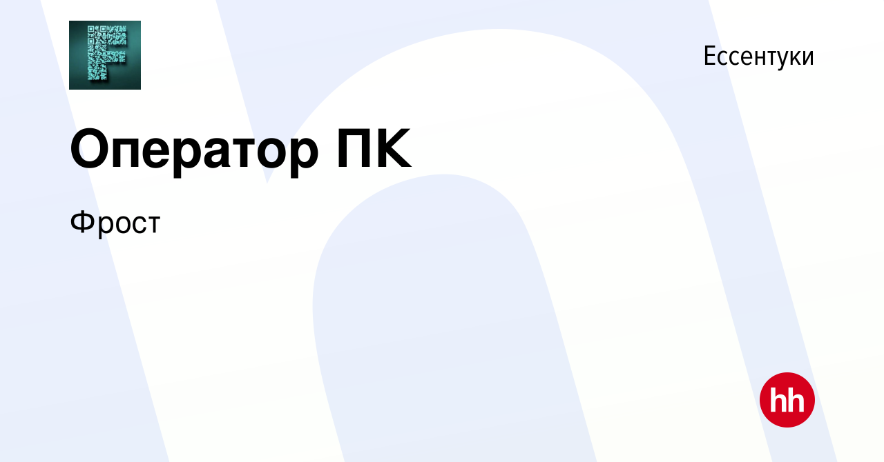 Вакансия Оператор ПК в Ессентуки, работа в компании Фрост (вакансия в  архиве c 6 сентября 2023)