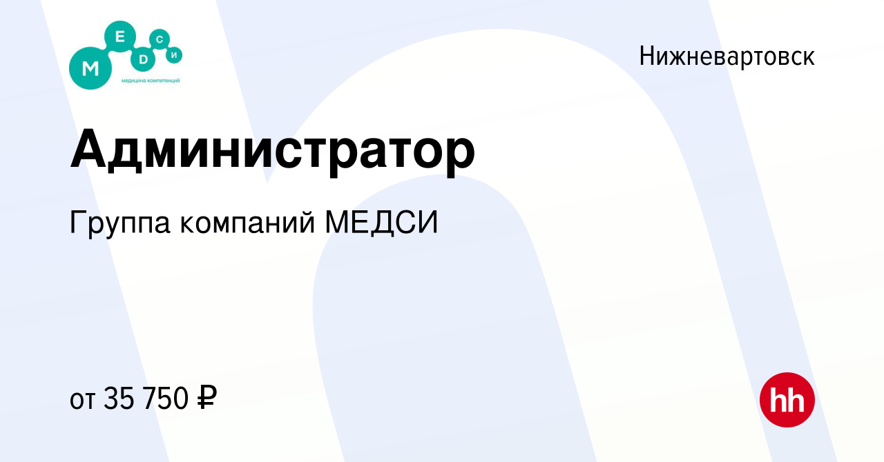 Вакансия Администратор в Нижневартовске, работа в компании Группа компаний  МЕДСИ (вакансия в архиве c 2 октября 2023)