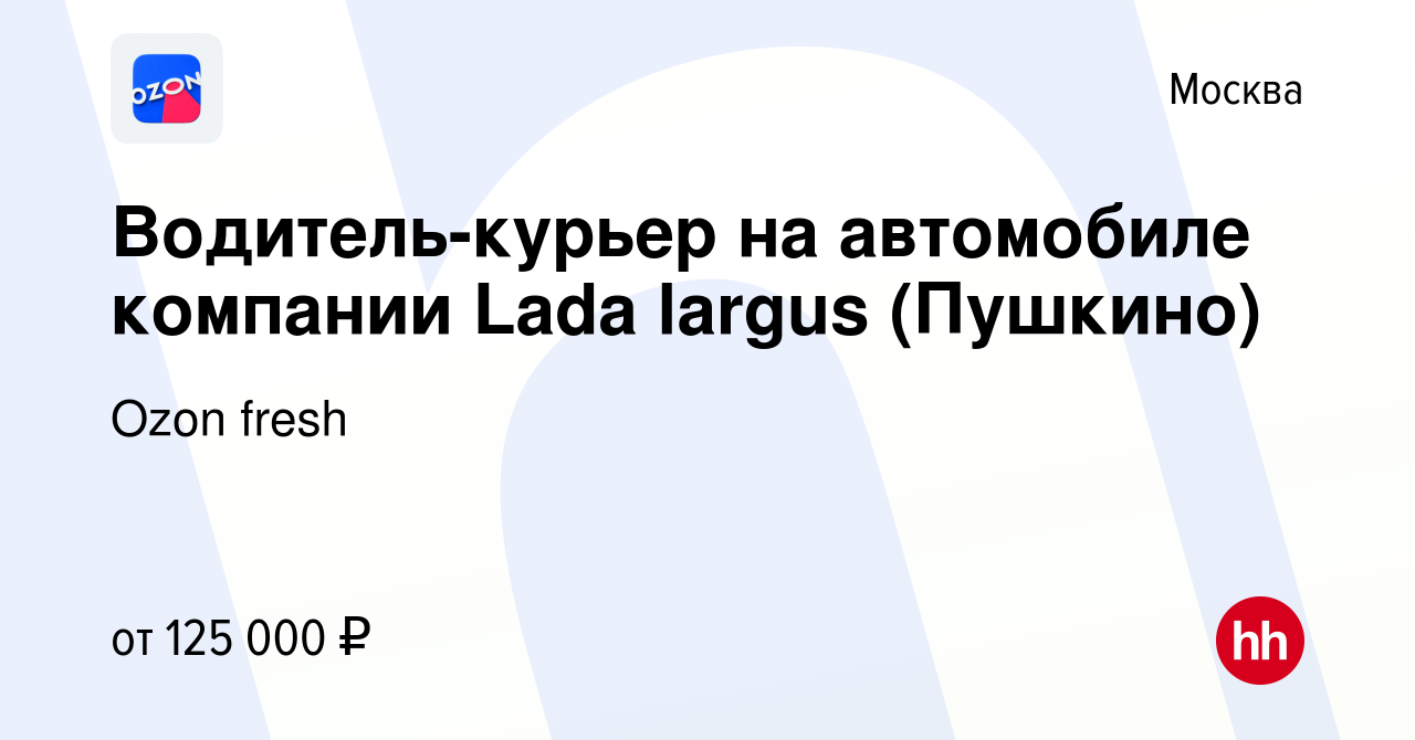 Вакансия Водитель-курьер на автомобиле компании Lada largus (Пушкино) в  Москве, работа в компании Ozon fresh (вакансия в архиве c 16 января 2024)