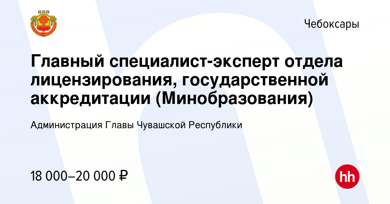 Вакансия Главный специалист-эксперт отдела лицензирования, государственной  аккредитации (Минобразования) в Чебоксарах, работа в компании Администрация  Главы Чувашской Республики (вакансия в архиве c 7 сентября 2023)