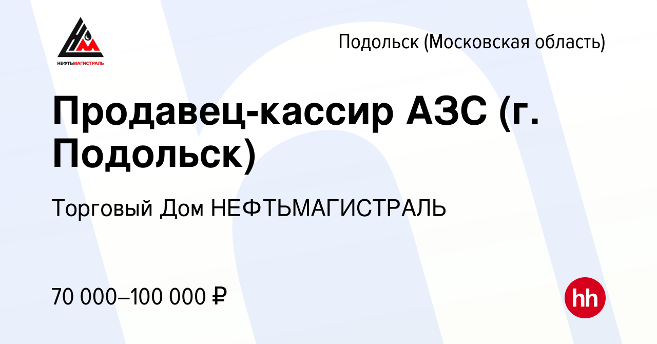 Вакансия Продавец-кассир АЗС (г. Подольск) в Подольске (Московская  область), работа в компании Торговый Дом НЕФТЬМАГИСТРАЛЬ (вакансия в архиве  c 6 ноября 2023)