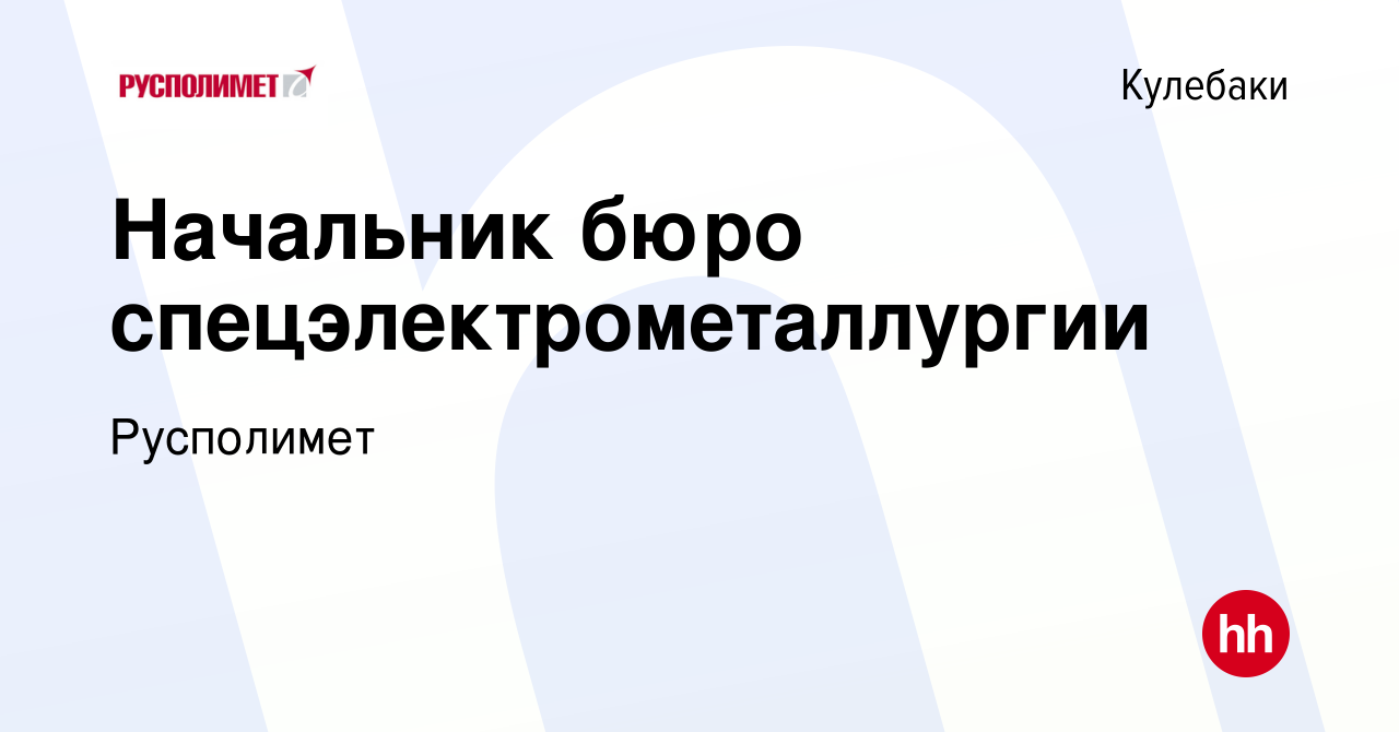 Вакансия Начальник бюро спецэлектрометаллургии в Кулебаках, работа в  компании Русполимет (вакансия в архиве c 5 октября 2023)