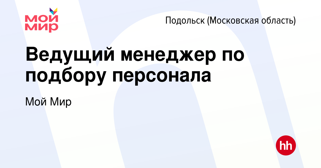 Вакансия Ведущий менеджер по подбору персонала в Подольске (Московская  область), работа в компании Мой Мир (вакансия в архиве c 25 октября 2023)