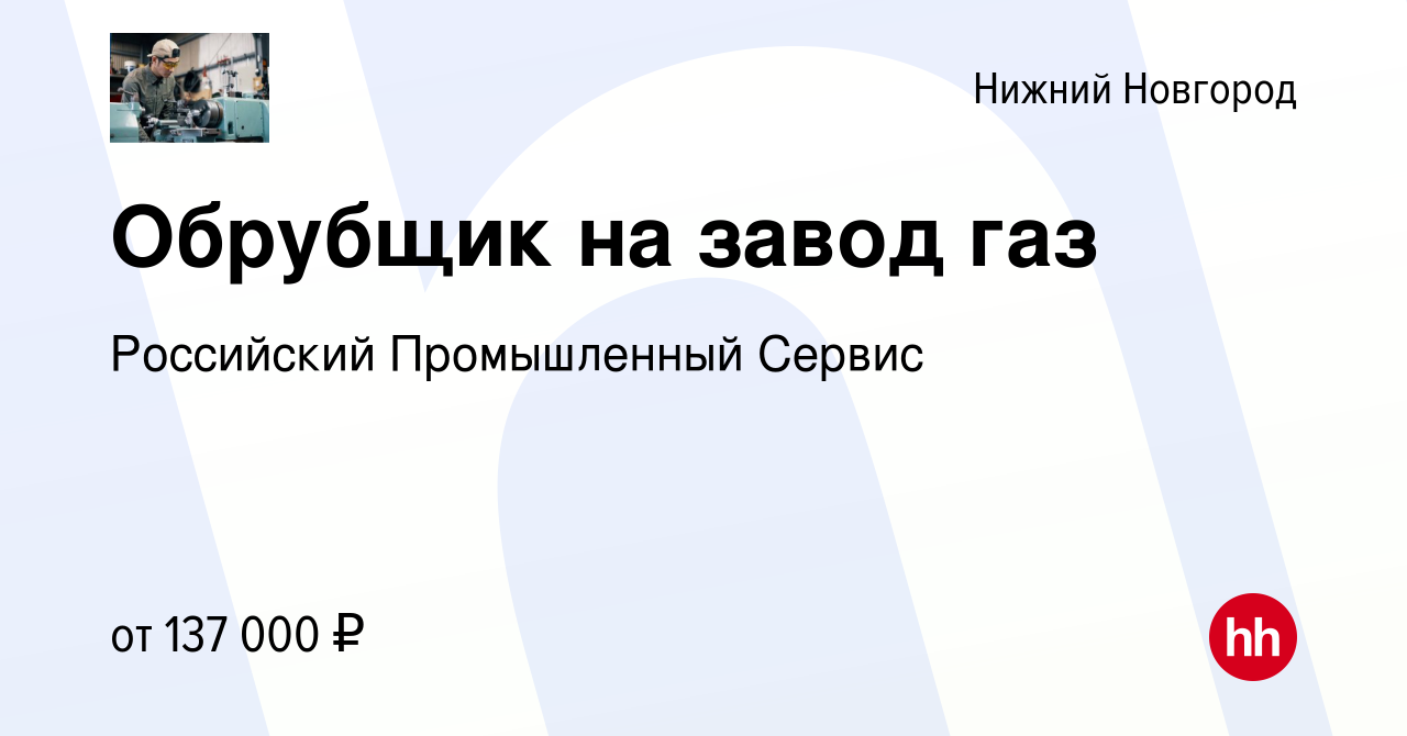 Вакансия Обрубщик на завод газ в Нижнем Новгороде, работа в компании  Российский Промышленный Сервис (вакансия в архиве c 17 августа 2023)