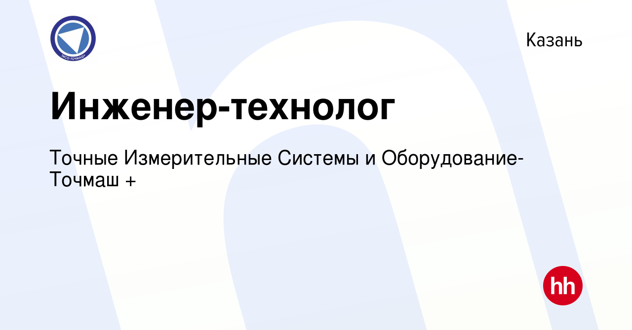 Вакансия Инженер-технолог в Казани, работа в компании Точные Измерительные  Системы и Оборудование-Точмаш + (вакансия в архиве c 7 сентября 2023)