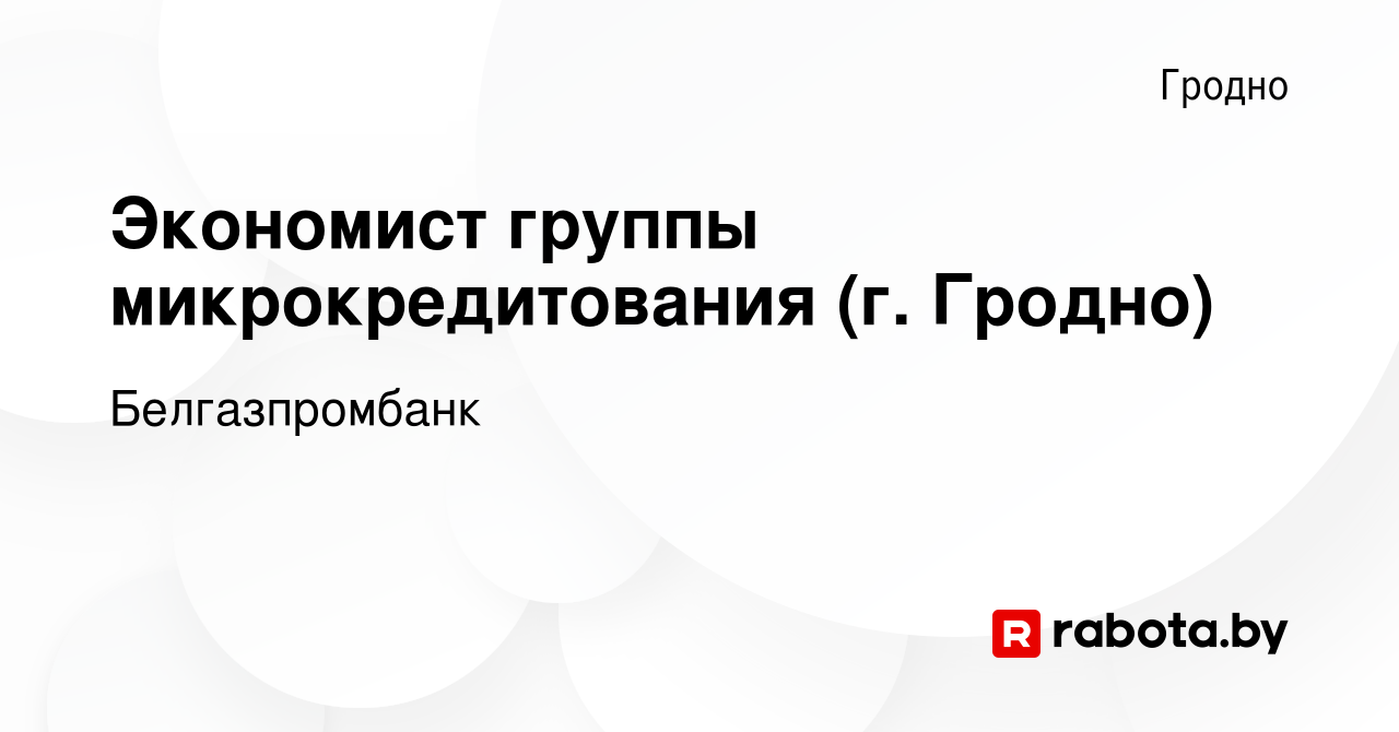 Вакансия Экономист группы микрокредитования (г. Гродно) в Гродно, работа в  компании Белгазпромбанк (вакансия в архиве c 22 августа 2023)