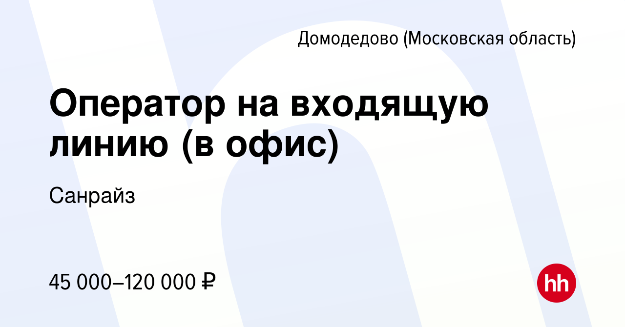 Вакансия Оператор на входящую линию (в офис) в Домодедово, работа в  компании Санрайз (вакансия в архиве c 7 сентября 2023)