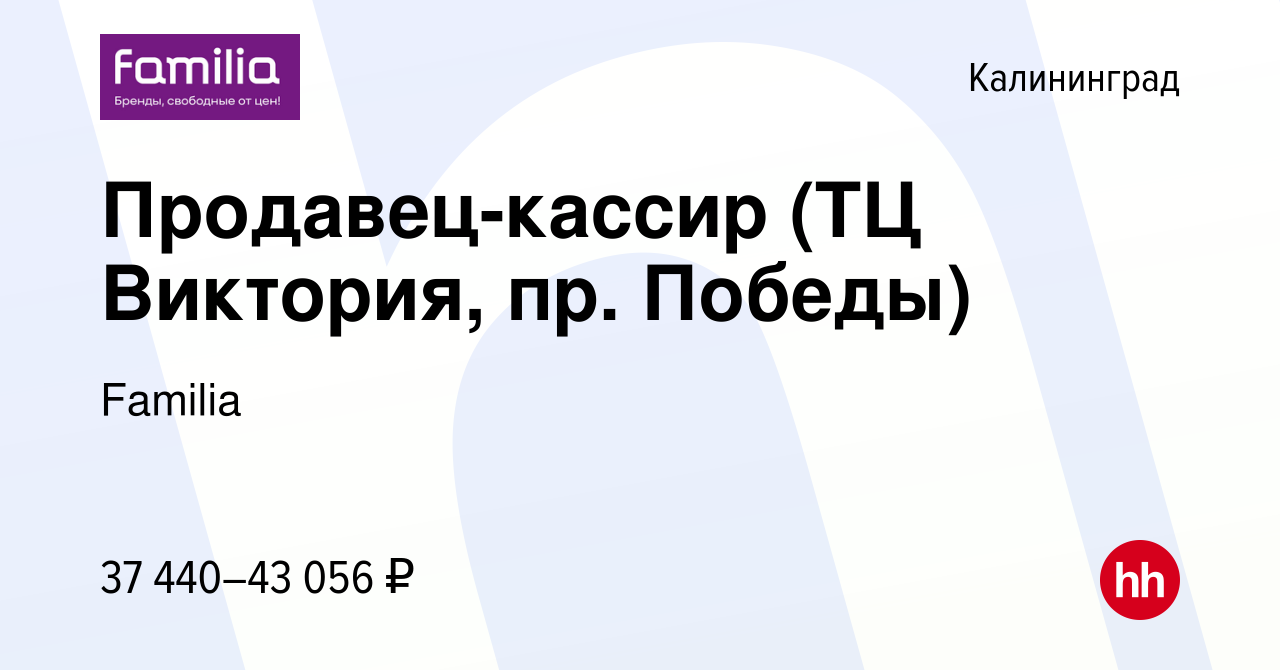 Вакансия Продавец-кассир (ТЦ Виктория, пр. Победы) в Калининграде, работа в  компании Familia (вакансия в архиве c 15 ноября 2023)