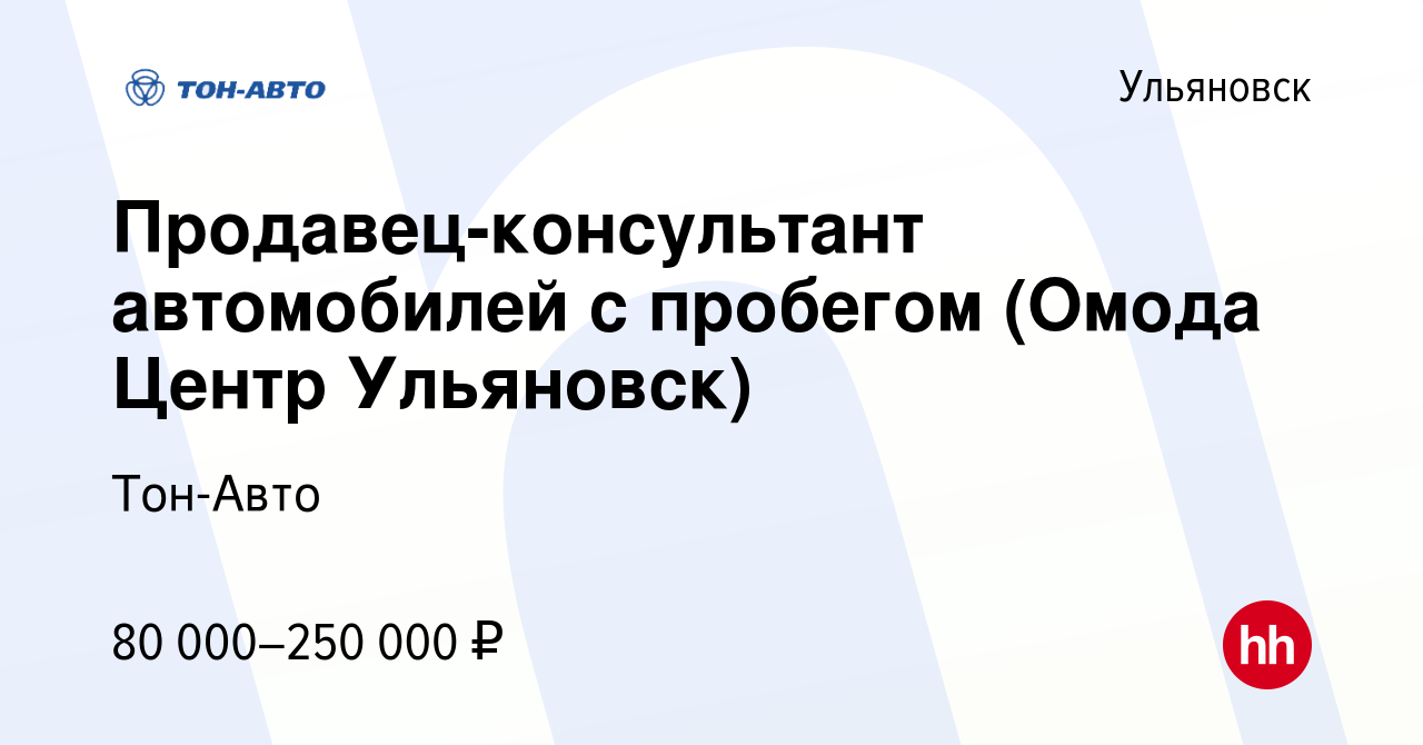 Вакансия Продавец-консультант автомобилей с пробегом (Омода Центр Ульяновск)  в Ульяновске, работа в компании Тон-Авто (вакансия в архиве c 22 ноября  2023)