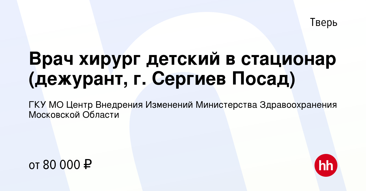 Вакансия Врач хирург детский в стационар (дежурант, г. Сергиев Посад) в  Твери, работа в компании ГКУ МО Центр Внедрения Изменений Министерства  Здравоохранения Московской Области