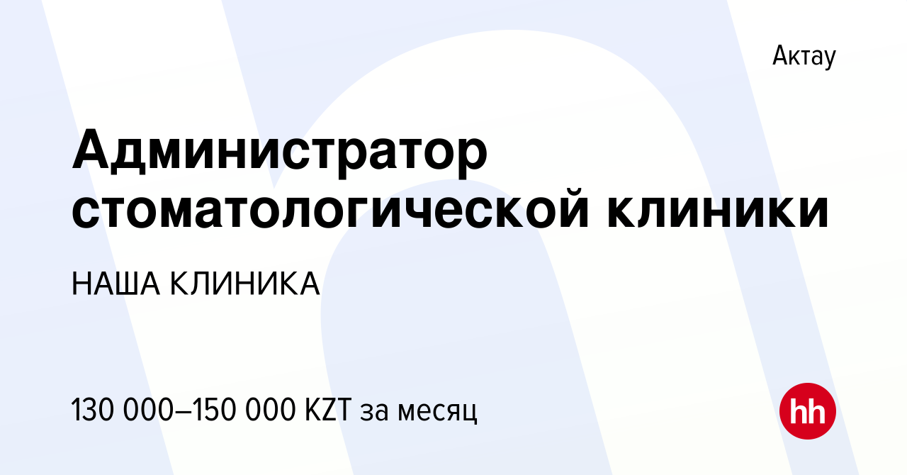 Вакансия Администратор стоматологической клиники в Актау, работа в компании  НАША КЛИНИКА (вакансия в архиве c 7 сентября 2023)