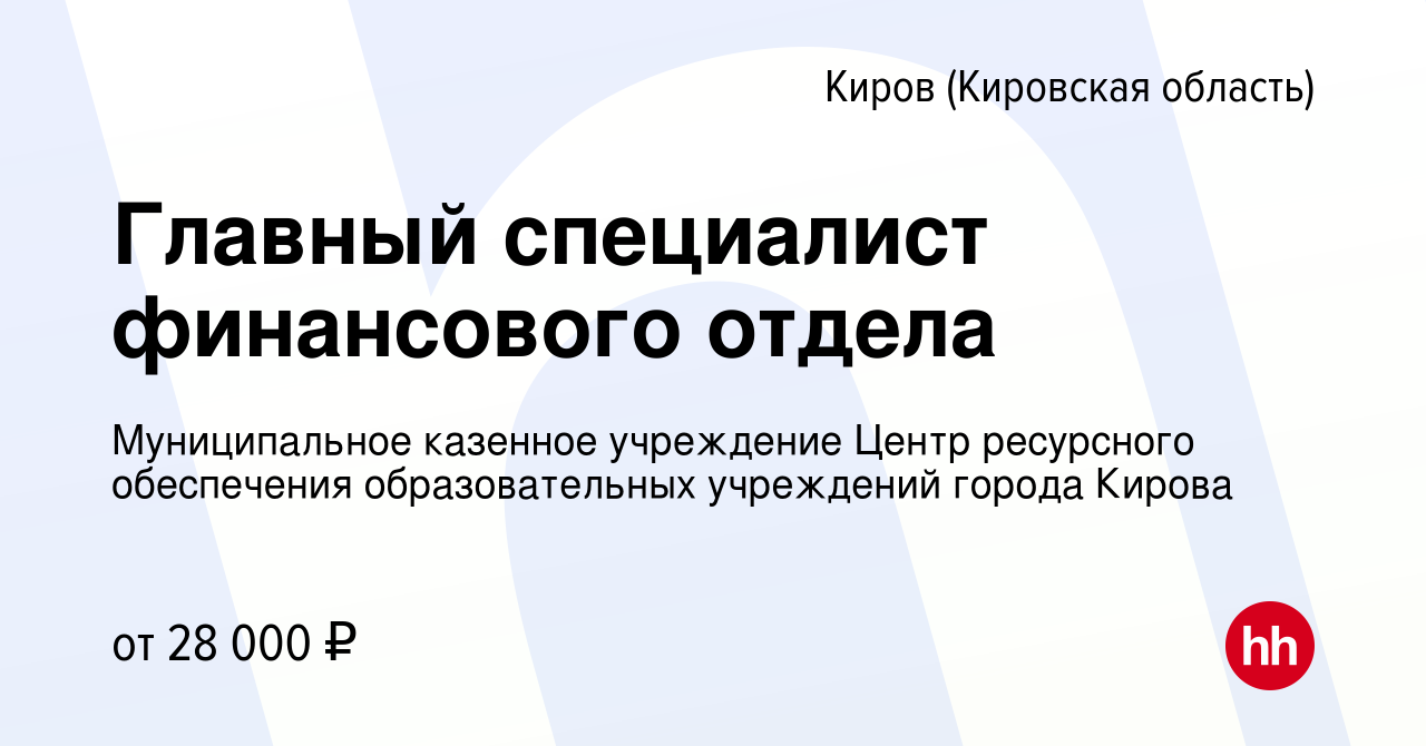 Вакансия Главный специалист финансового отдела в Кирове (Кировская  область), работа в компании Муниципальное казенное учреждение Центр  ресурсного обеспечения образовательных учреждений города Кирова (вакансия в  архиве c 7 сентября 2023)