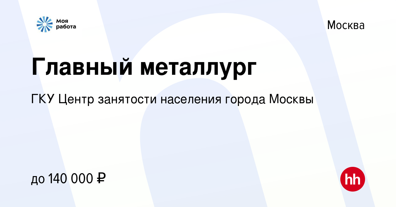 Вакансия Главный металлург в Москве, работа в компании ГКУ Центр занятости  населения города Москвы (вакансия в архиве c 22 августа 2023)