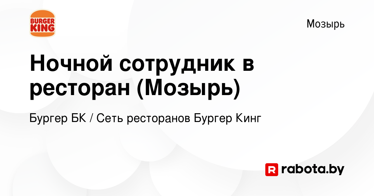 Вакансия Ночной сотрудник в ресторан (Мозырь) в Мозыре, работа в компании  Бургер БК (вакансия в архиве c 2 октября 2023)