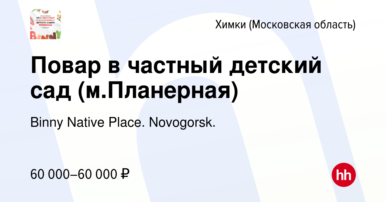 Вакансия Повар в частный детский сад (м.Планерная) в Химках, работа в  компании Binny Native Place. Novogorsk. (вакансия в архиве c 8 сентября  2023)