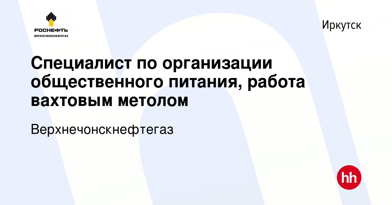 Вакансия Специалист по организации общественного питания, работа вахтовым  метолом в Иркутске, работа в компании Верхнечонскнефтегаз (вакансия в  архиве c 20 ноября 2023)