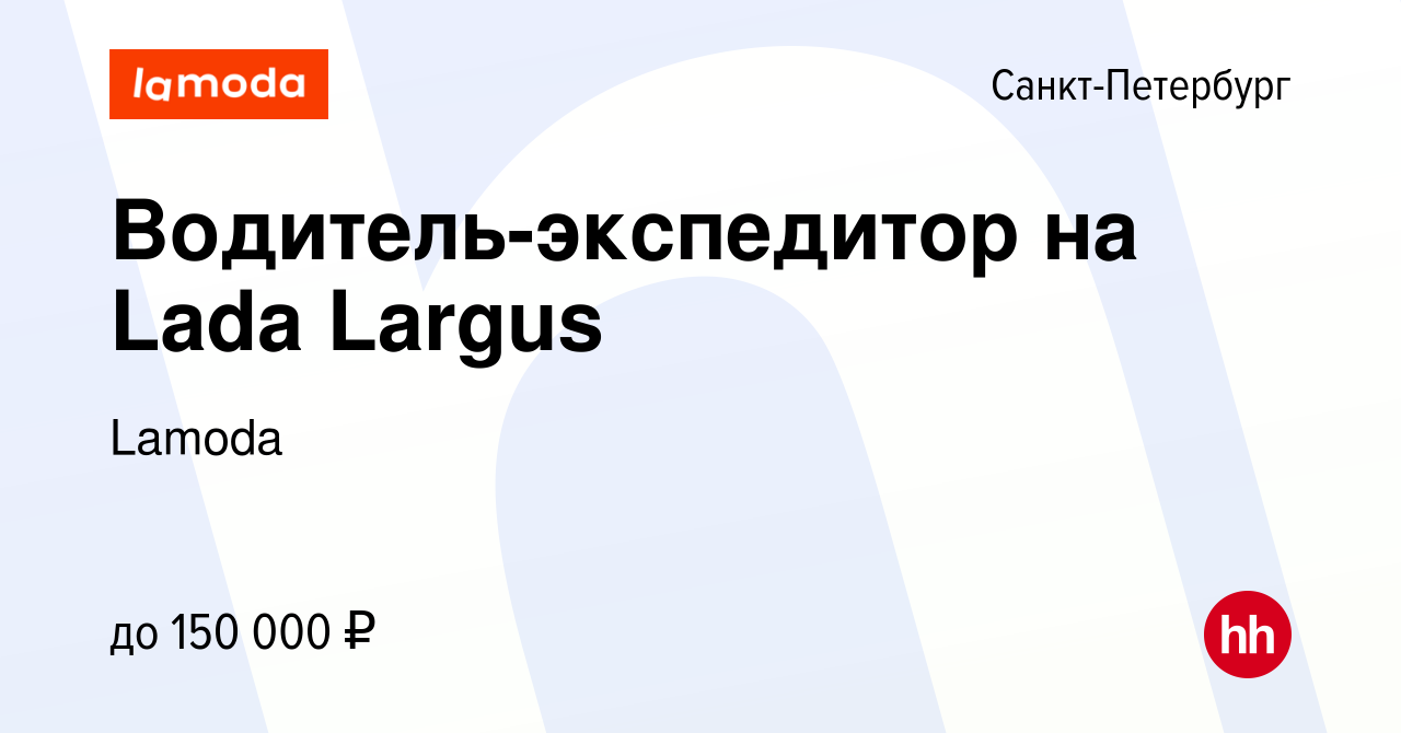 Вакансия Водитель-экспедитор на Lada Largus в Санкт-Петербурге, работа в  компании Lamoda (вакансия в архиве c 30 марта 2024)