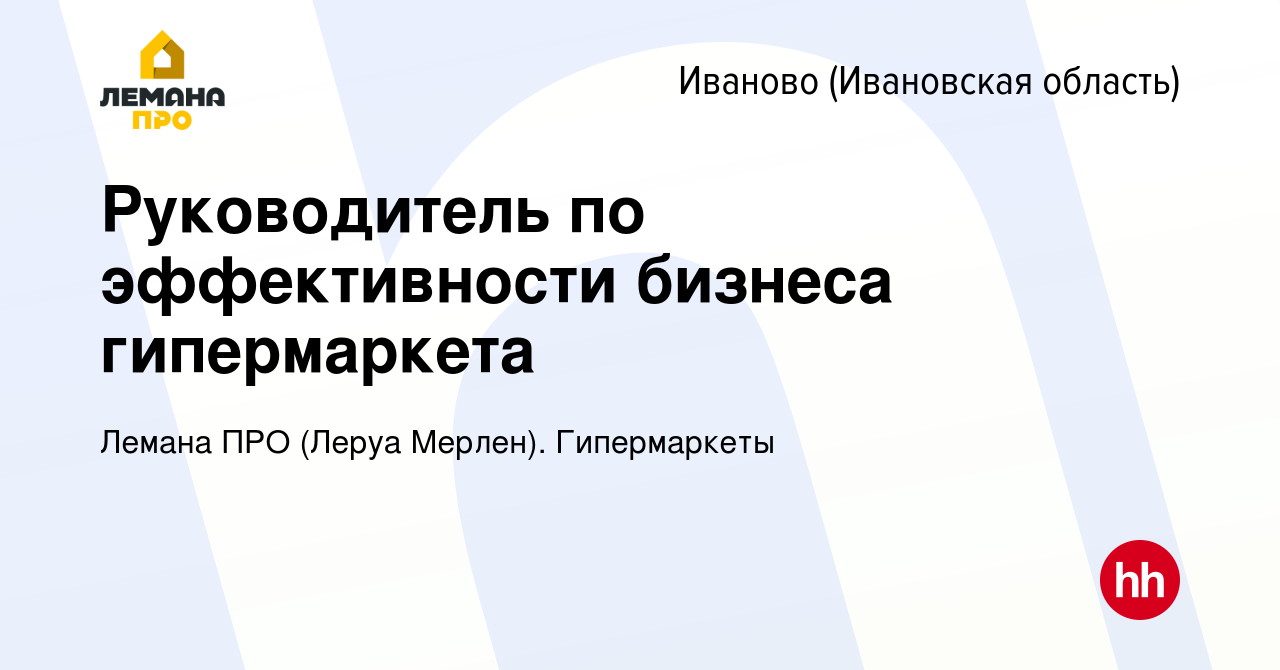 Вакансия Руководитель по эффективности бизнеса гипермаркета в Иваново,  работа в компании Леруа Мерлен. Гипермаркеты (вакансия в архиве c 1 ноября  2023)