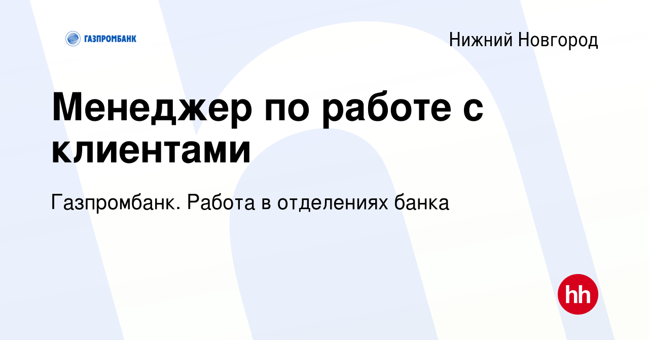 Вакансия Менеджер по работе с клиентами в Нижнем Новгороде, работа в  компании Газпромбанк. Работа в отделениях банка (вакансия в архиве c 1 мая  2024)