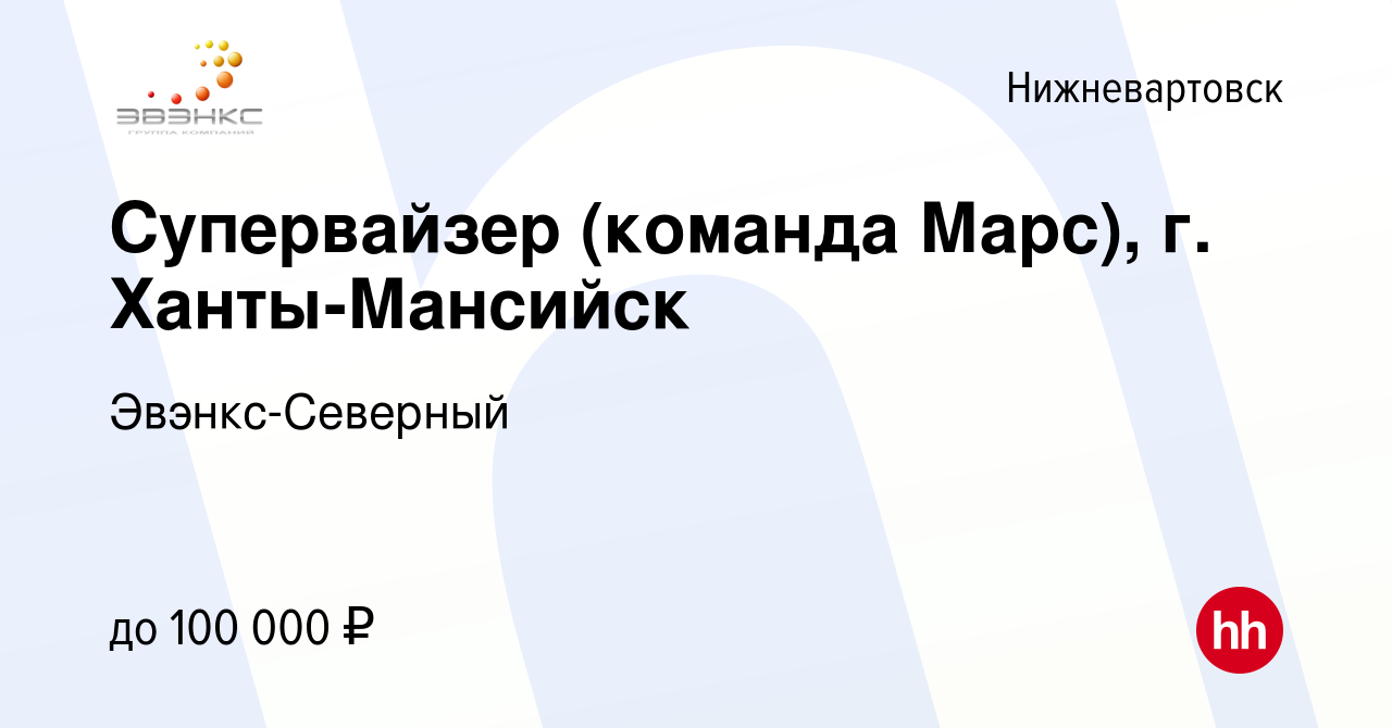 Вакансия Супервайзер (команда Марс), г. Ханты-Мансийск в Нижневартовске,  работа в компании Эвэнкс-Северный (вакансия в архиве c 23 января 2024)