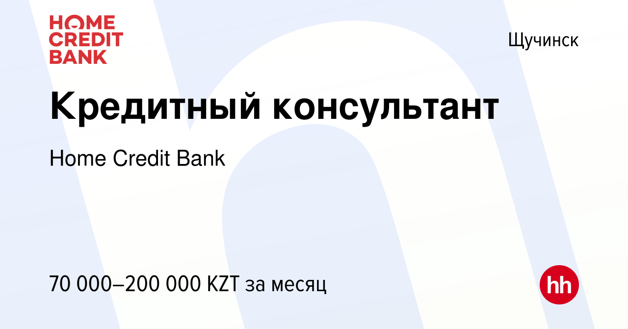 Вакансия Кредитный консультант в Щучинске, работа в компании Home Credit  Bank (вакансия в архиве c 8 января 2024)