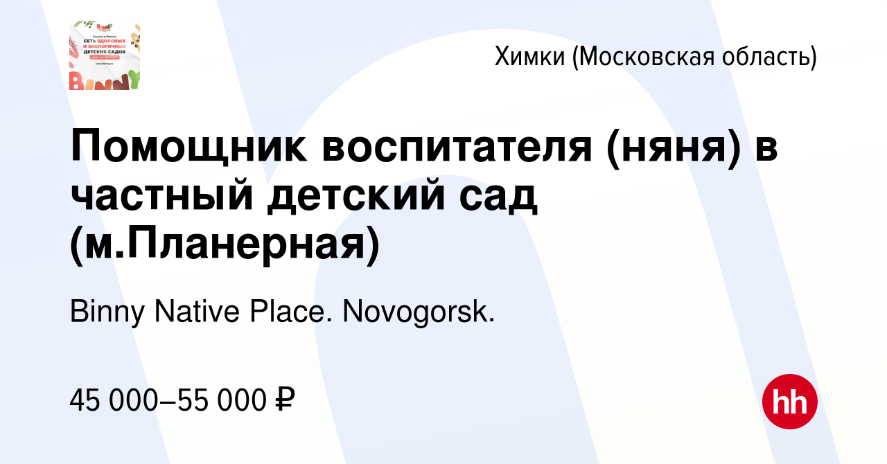 Вакансия Помощник воспитателя (няня) в частный детский сад (м.Планерная) в  Химках, работа в компании Binny Native Place. Novogorsk. (вакансия в архиве  c 8 сентября 2023)