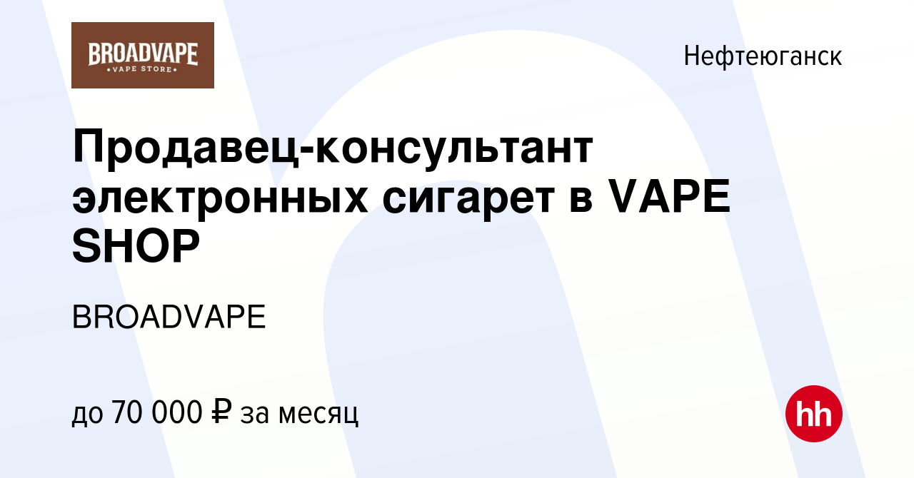 Вакансия Продавец-консультант электронных сигарет в VAPE SHOP в  Нефтеюганске, работа в компании BROADVAPE (вакансия в архиве c 21 декабря  2023)