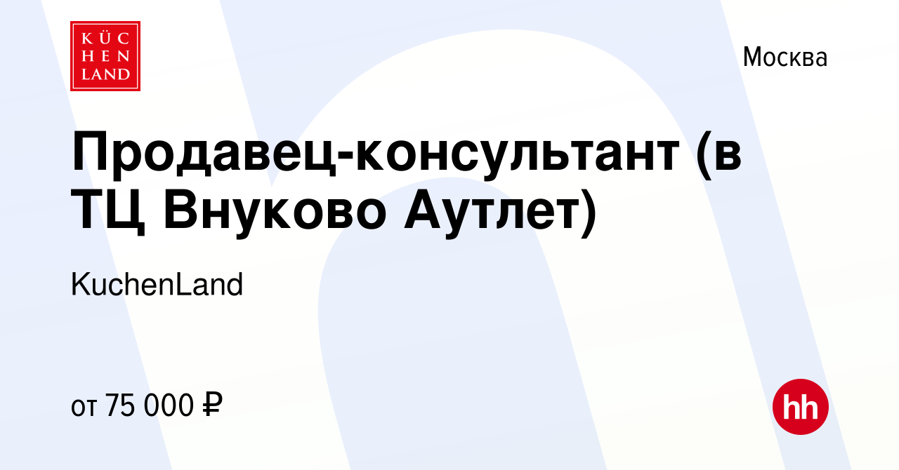 Вакансия Продавец-консультант (в ТЦ Внуково Аутлет) в Москве, работа в  компании KuchenLand (вакансия в архиве c 22 февраля 2024)