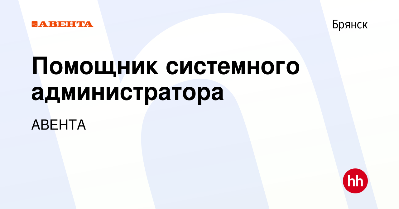 Вакансия Помощник системного администратора в Брянске, работа в компании  АВЕНТА (вакансия в архиве c 21 августа 2023)