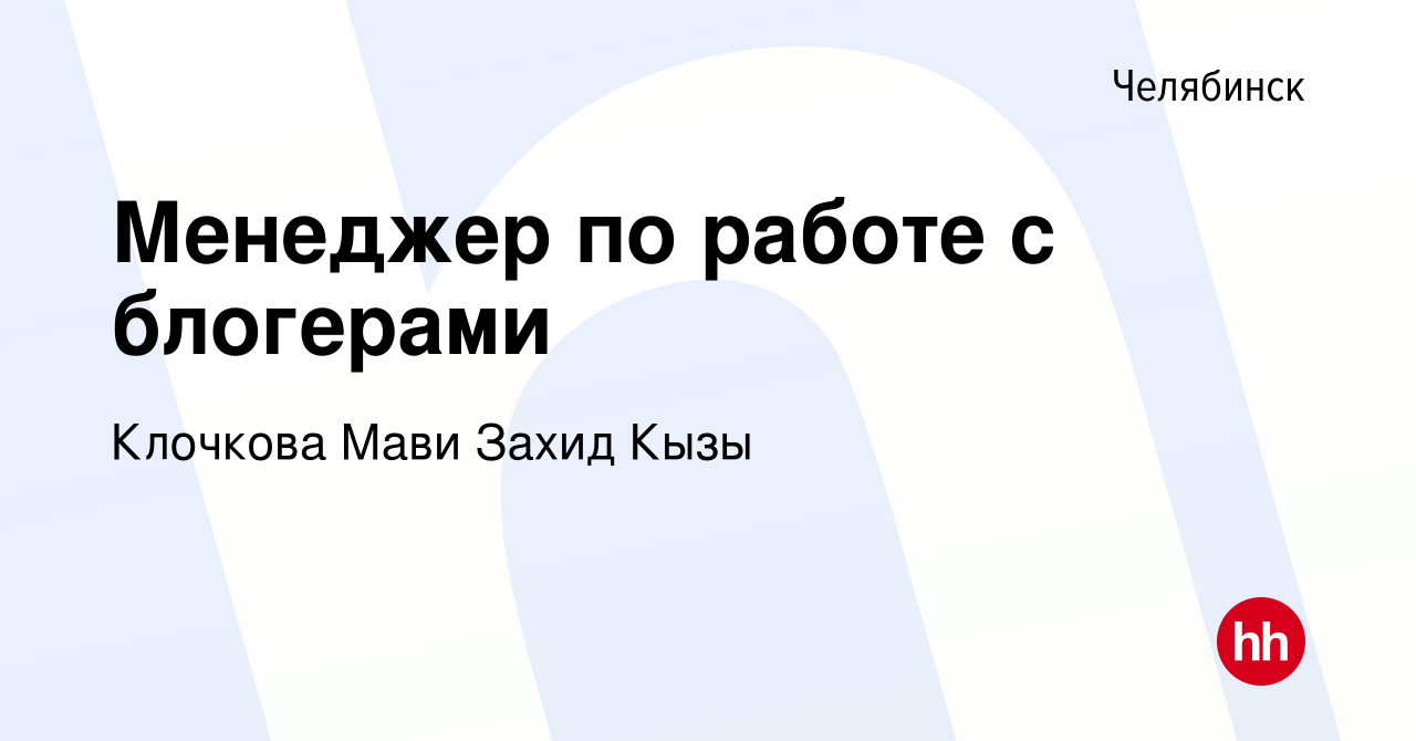 Вакансия Менеджер по работе с блогерами в Челябинске, работа в компании  Клочкова Мави Захид Кызы (вакансия в архиве c 8 сентября 2023)