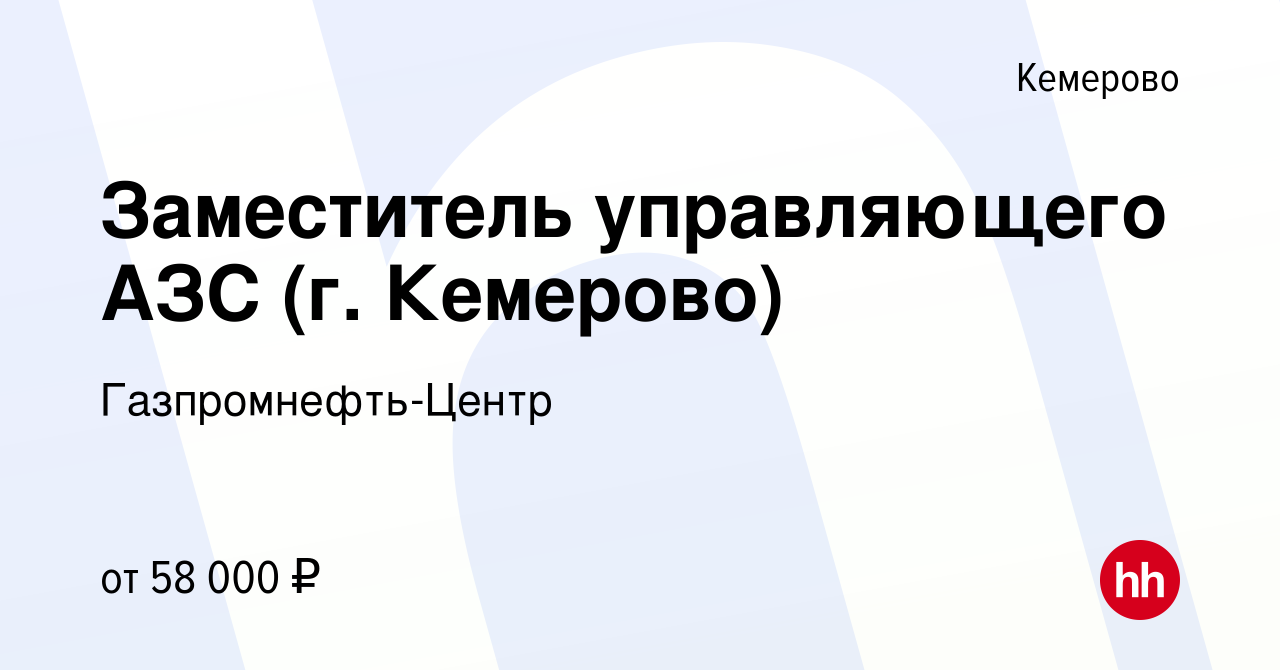 Вакансия Заместитель управляющего АЗС (г. Кемерово) в Кемерове, работа в  компании Гaзпромнефть-Центр (вакансия в архиве c 14 ноября 2023)