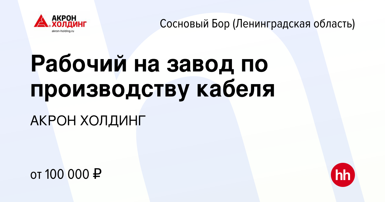 Вакансия Рабочий на завод по производству кабеля в Сосновом Бору  (Ленинградская область), работа в компании AKRON HOLDING (вакансия в архиве  c 21 января 2024)