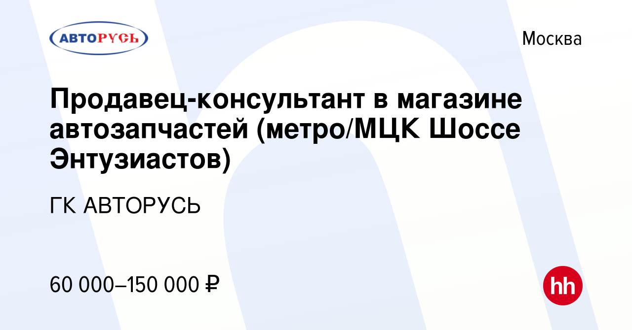 Вакансия Продавец-консультант в магазине автозапчастей (метро/МЦК Шоссе  Энтузиастов) в Москве, работа в компании ГК АВТОРУСЬ (вакансия в архиве c  22 октября 2023)